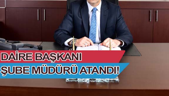 Görevden alınan daire başkanı, şube müdürü olarak atandı!