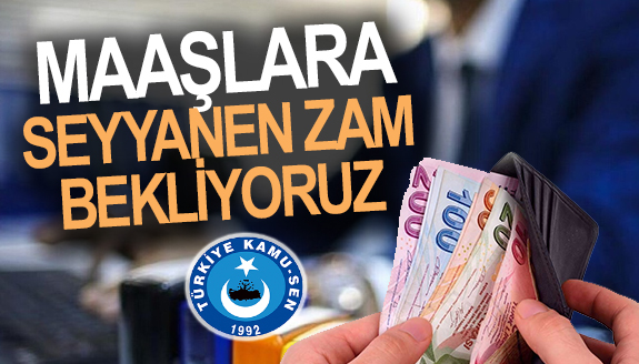 Kamu Sen: Memur maaşlarına seyyanen zam bekliyoruz!