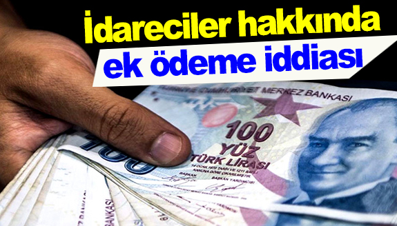 İdareciler hakkında yüksek ek ödeme alıyor iddiası