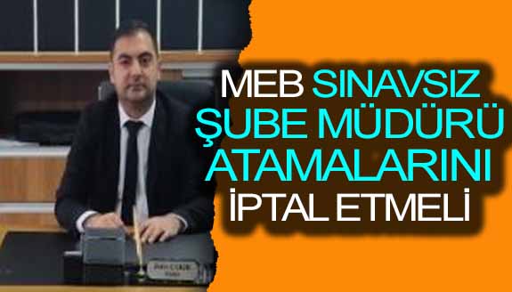 MEB, sınavsız tüm şube müdürü atamalarını iptal etmeli