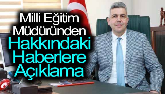 İlçe milli eğitim müdüründen, hakkında çıkan haberlere açıklama