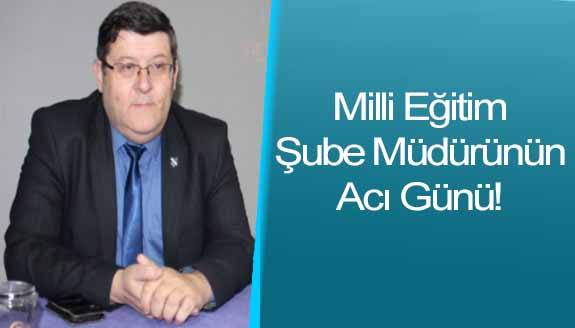 Milli eğitim şube müdürünün acı günü!