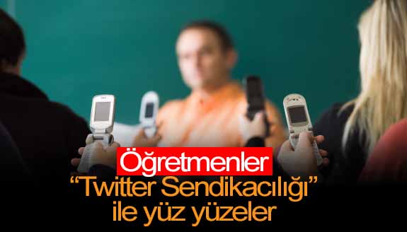 Öğretmenler “Twitter Sendikacılığı” ile yüz yüzeler