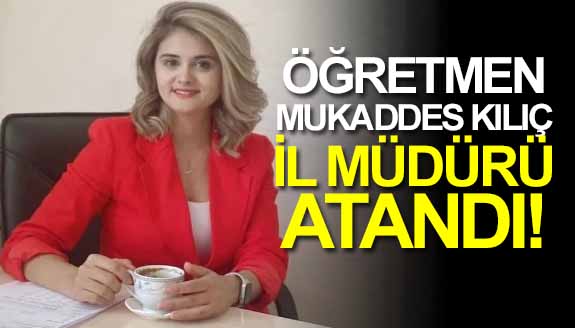 Öğretmen Mukaddes Kılınç, il müdürü olarak atandı!