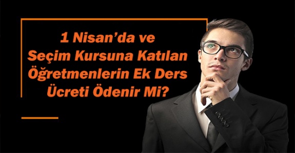 Seçim Kursuna Katılan Öğretmenlerin Ek dersi Ücreti Ödenir mi? 1 Nisan'da Öğretmenlere Ek Ders Ödemesi Yapılacak mı?