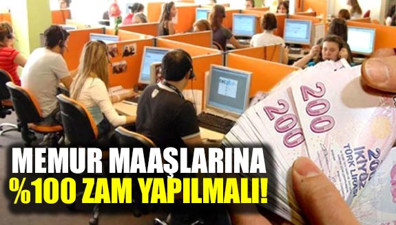 Memur maaşlarına yüzde 100 zam yapılmalı