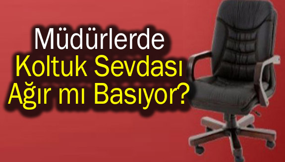 Müdürlerde koltuk sevdası ağır mı basıyor!