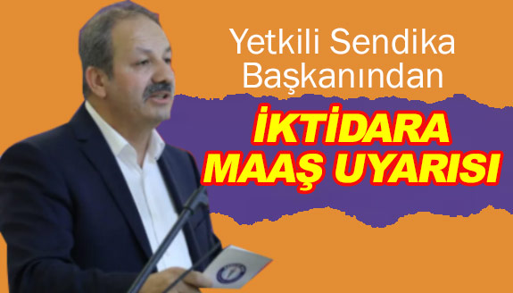 Yetkili sendika başkanı, memur maaşları konusunda iktidarı uyardı