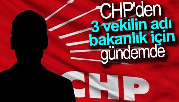 CHP'de 3 vekilin adı, bakanlık için gündemde