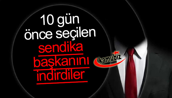 10 gün önce seçilen sendika başkanını indirdiler