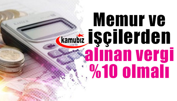 Memur ve işçilerden alınan vergi yüzde 10 olmalı