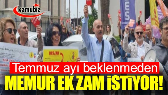 Memurlar, Temmuz'dan önce ek zam istiyor!