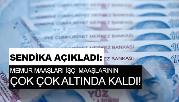 Sendikadan açıklama: Memur maaşları işçi maaşlarının çok altında kaldı.