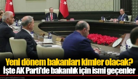 Kimler bakan olacak? İşte AK Parti'de kabine için ismi geçenler