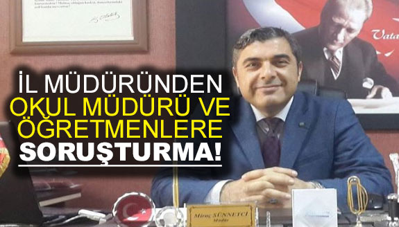 İl Müdürü, okul müdürü ve öğretmenlere soruşturma başlattı!