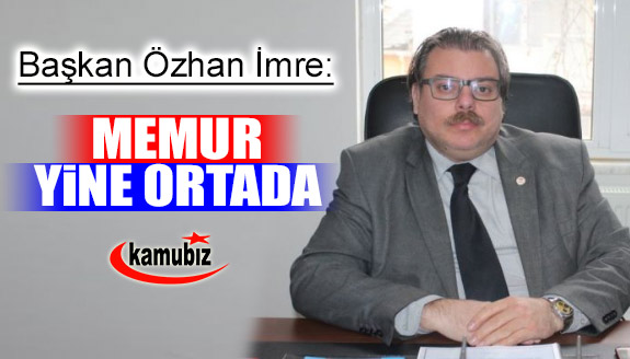 Başkan Özhan İmre: ‘MEMUR YİNE ORTADA’