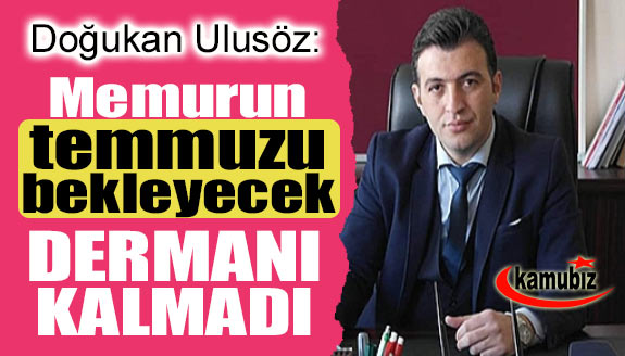 Memurun temmuzu bekleyecek dermanı kalmadı! Maaşlar 33 bin liraya çıkarılsın