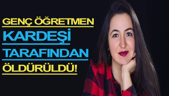 Genç öğretmen kardeşi tarafından öldürüldü