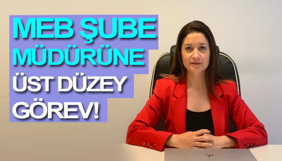 MEB'de Şube Müdürü üst düzey göreve atandı!