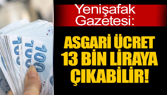 Yenişafak: Asgari ücret 13 bin TL'ye çıkabilir