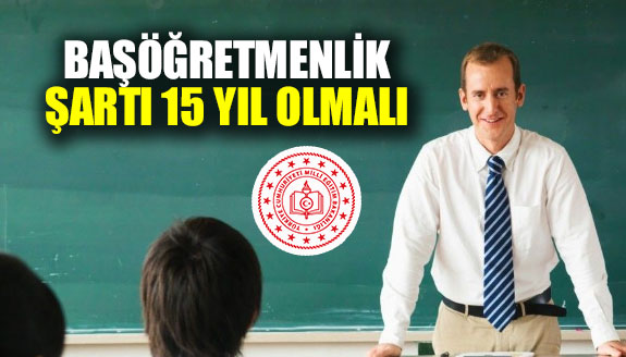 Başöğretmenlik şartı 15 yıl olmalı