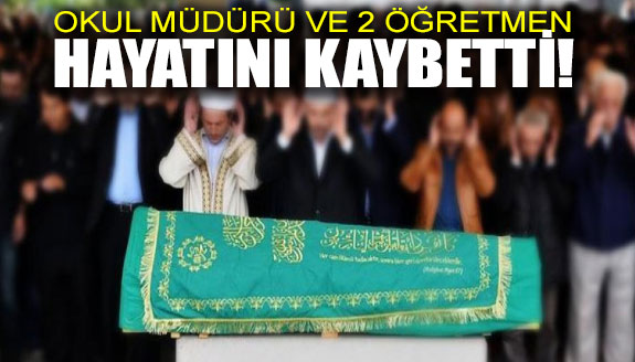 Okul Müdürü ile 2 öğretmen hayatlarını kaybetti