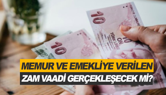 Emekliye ve memura verilen zam vaadi gerçekleştirilecek mi?