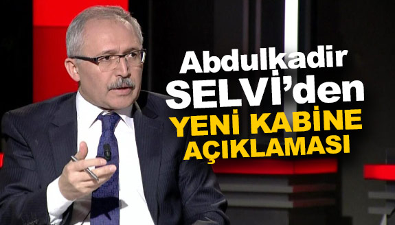 Abdulkadir Selvi'den yeni kabine açıklaması