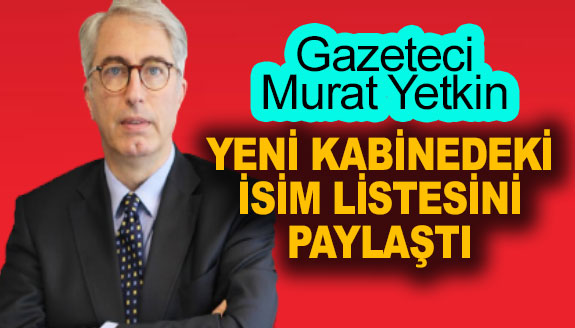 Gazeteci Murat Yetkin, yeni kabinedeki isim listesini paylaştı