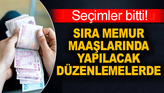 Seçimler bitti, sıra memur maaşlarında yapılacak düzenlemelerde