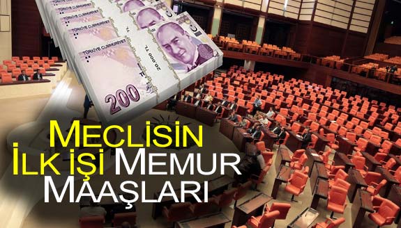 Meclis'in ilk işi 'MEMUR MAAŞLARI' olacak