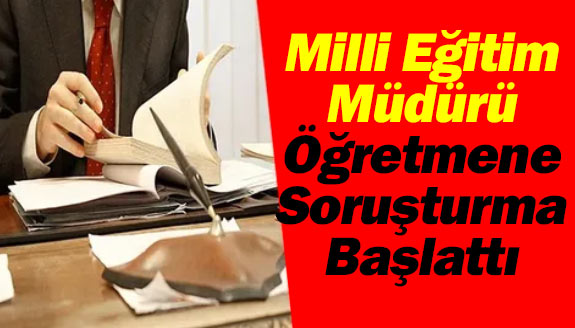 İl Milli Eğitim Müdürü, öğretmene soruşturma başlattı