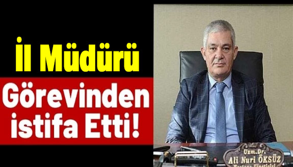 İl Müdürü Ali Nuri Öksüz İstifa Etti!