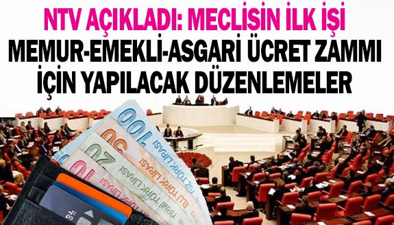 NTV Açıkladı: Meclis'in ilk işi memur maaşı, kira yardımı, emekli zammı ve asgari ücret