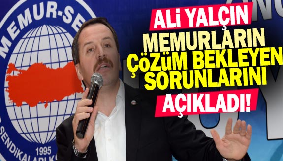 Ali Yalçın, memurların çözüm bekleyen sorunlarını açıkladı