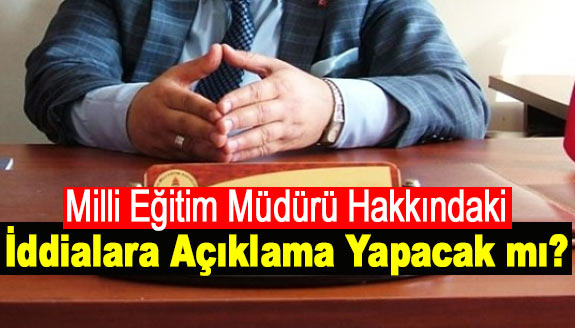 İlçe milli eğitim müdürü bu iddialar hakkında açıklama yapacak mı?