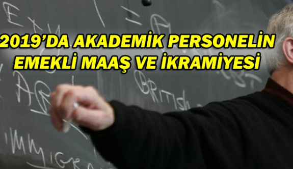 Üniversite akademik personelin 2019 yılı emekli maaş ve ikramiyesi ne kadar oldu?