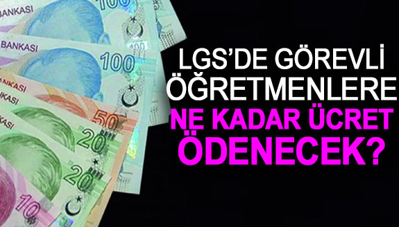 2023 LGS'de görevli öğretmenler ne kadar ücret alacak?