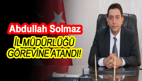 Abdullah Solmaz, İl Müdürlüğü görevine atandı