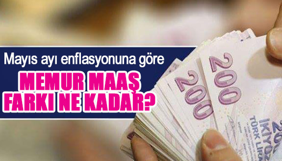 Mayıs ayı enflasyonuna göre memur maaş farkı ne kadar?