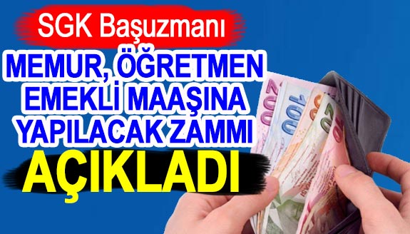 SGK Başuzmanı İsa Karakaş, memur, öğretmen ve emekli maaşına yapılacak zammı açıkladı