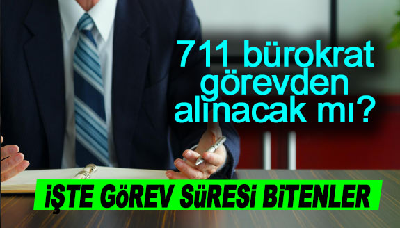 711 bürokrat görevden alınacak mı? İşte görevi sona erenler