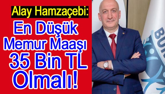 Alay Hamzaçebi: Memur Olmanın Cazibesi Kalmadı! En Düşük Maaş 35 Bin TL Olmalı!