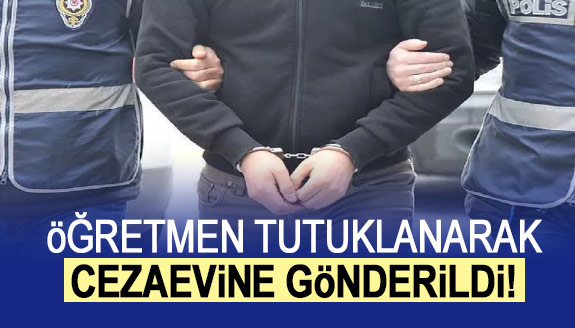 O öğretmen tutuklanarak cezaevine gönderildi!