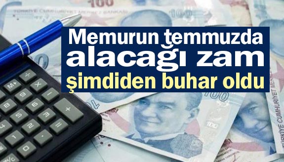 Memurun temmuzda alacağı zam şimdiden buhar oldu