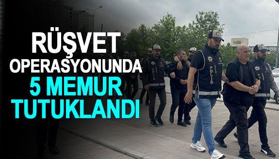 Rüşvet operasyonunda 5 memur tutuklandı