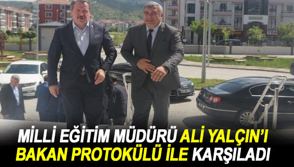 Milli eğitim müdürü, Ali Yalçın'ı bakan protokülü ile karşıladı