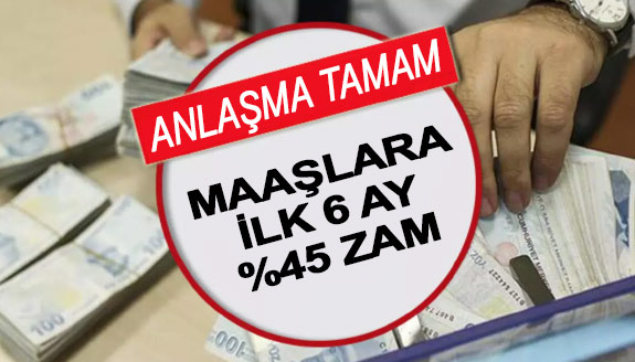 Anlaşma tamam! Maaşlara ilk 6 ay yüzde 45 zam