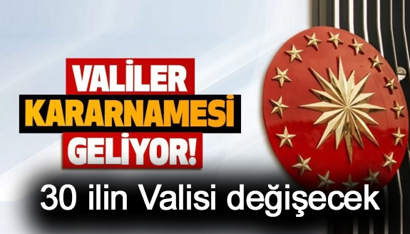 Valiler kararnamesi geliyor! 30 ilin Valisi değişecek