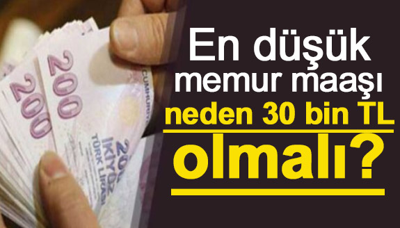 En düşük memur maaşı neden 30 bin TL olmalı?